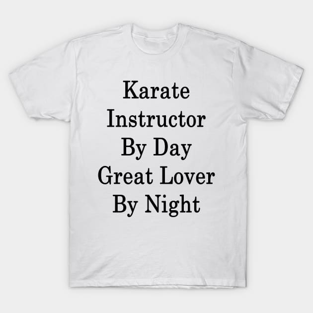 Karate Instructor By Day Great Lover By Night T-Shirt by supernova23